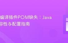 Maven编译插件POM缺失：Java版本兼容性与配置指南