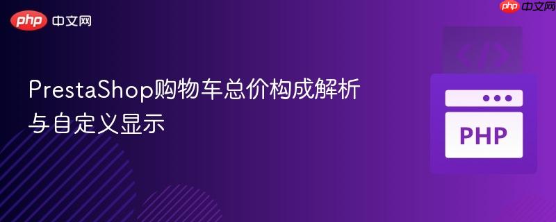 PrestaShop购物车总价构成解析与自定义显示