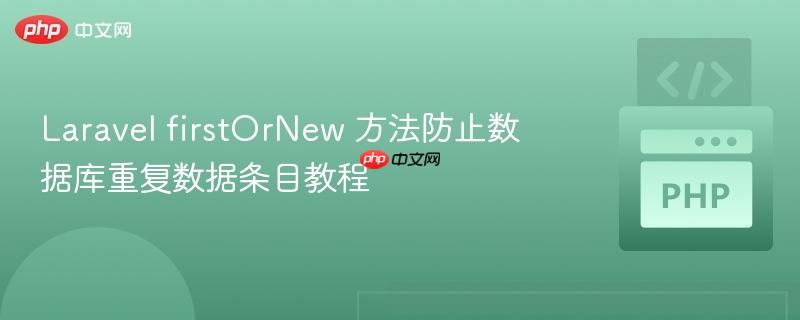 Laravel firstOrNew 方法防止数据库重复数据条目教程