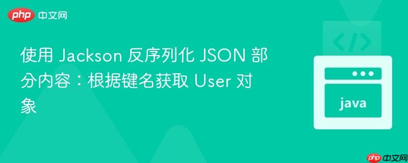 使用 Jackson 反序列化 JSON 部分内容：根据键名获取 User 对象
