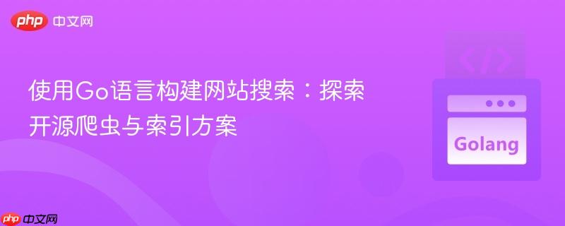使用Go语言构建网站搜索:探索开源爬虫与索引方案