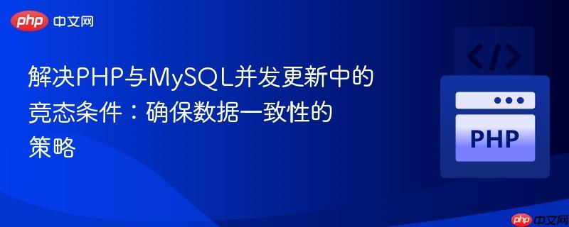 解决PHP与MySQL并发更新中的竞态条件：确保数据一致性的策略