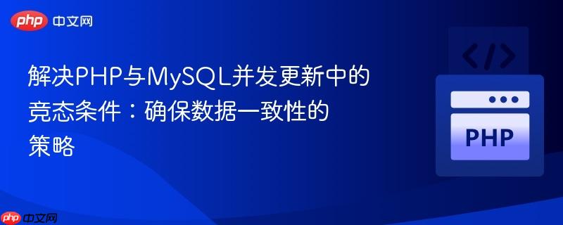 解决PHP与MySQL并发更新中的竞态条件：确保数据一致性的策略
