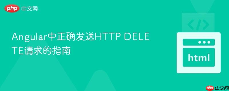 Angular中正确发送HTTP DELETE请求的指南