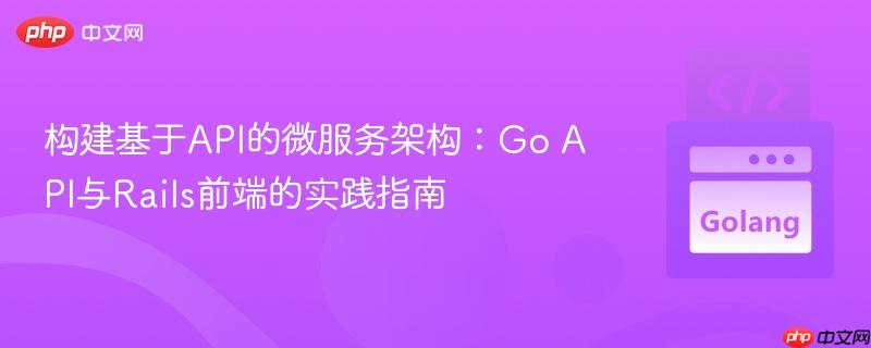 构建基于API的微服务架构：Go API与Rails前端的实践指南
