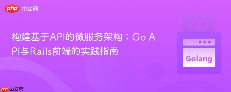 构建基于API的微服务架构：Go API与Rails前端的实践指南