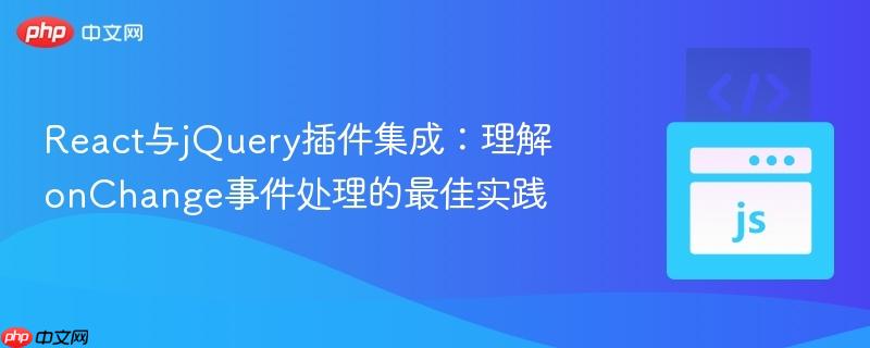 React与jQuery插件集成:理解onChange事件处理的最佳实践