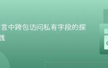 # Go语言中跨包访问私有字段的探讨与实践