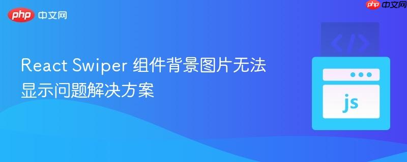react swiper 组件背景图片无法显示问题解决方案