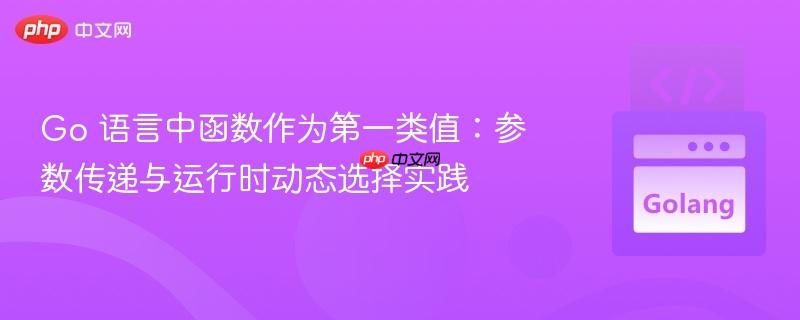 Go 语言中函数作为第一类值:参数传递与运行时动态选择实践