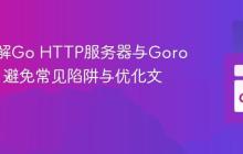 深入理解Go HTTP服务器与Goroutine：避免常见陷阱与优化文件服务