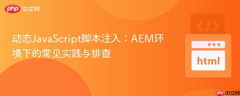 动态JavaScript脚本注入：AEM环境下的常见实践与排查