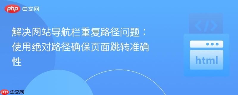 解决网站导航栏重复路径问题:使用绝对路径确保页面跳转准确性