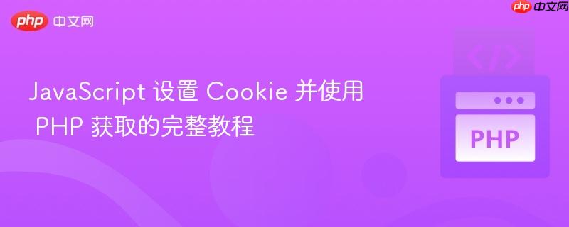 JavaScript 设置 Cookie 并使用 PHP 获取的完整教程