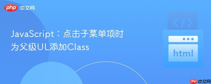 JavaScript：点击子菜单项时为父级UL添加Class