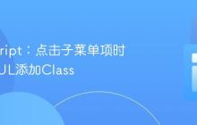 JavaScript：点击子菜单项时为父级UL添加Class