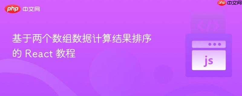基于两个数组数据计算结果排序的 React 教程