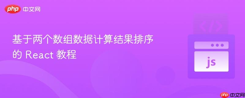基于两个数组数据计算结果排序的 React 教程