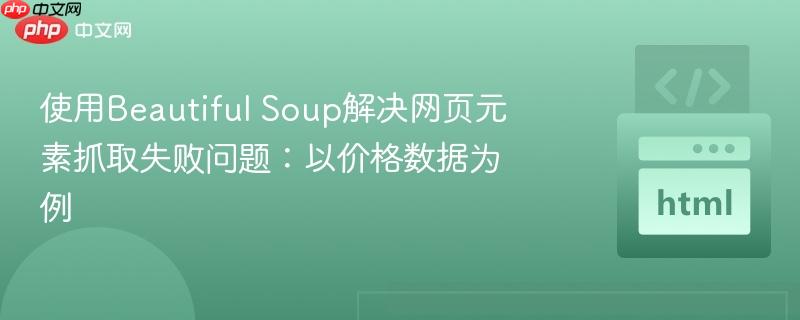使用Beautiful Soup解决网页元素抓取失败问题：以价格数据为例