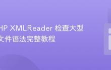 使用 PHP XMLReader 检查大型 XML 文件语法完整教程