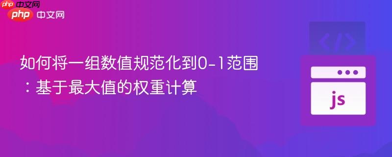 如何将一组数值规范化到0-1范围：基于最大值的权重计算