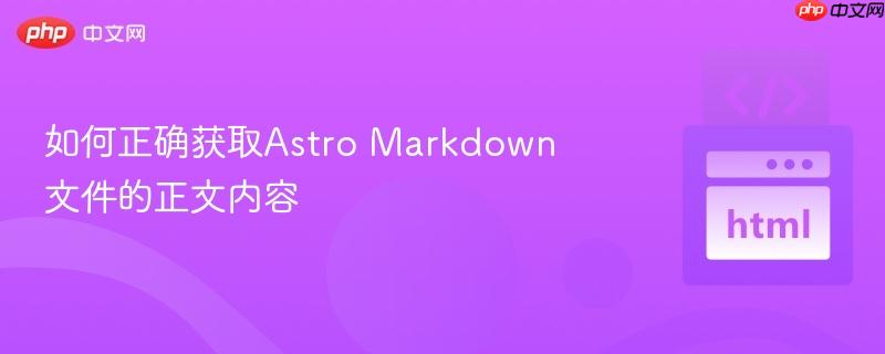 如何正确获取Astro Markdown文件的正文内容