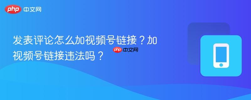 发表评论怎么加视频号链接?加视频号链接违法吗?