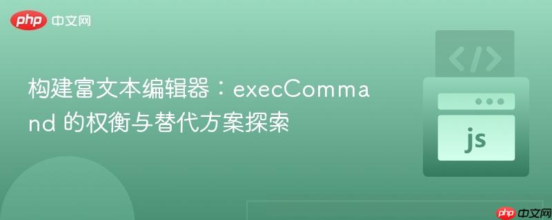 构建富文本编辑器:execcommand 的权衡与替代方案探索