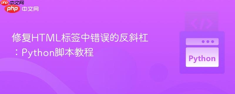 修复HTML标签中错误的反斜杠：Python脚本教程