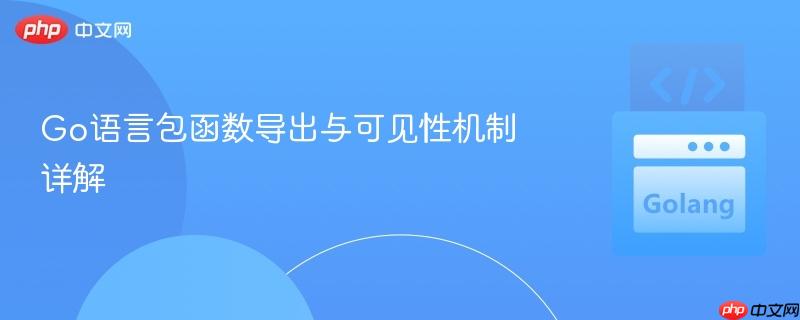 Go语言包函数导出与可见性机制详解