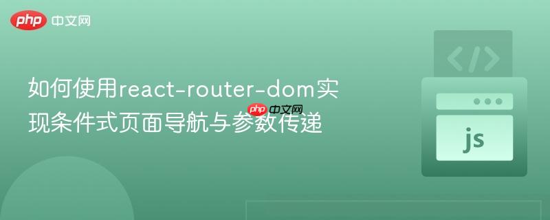 如何使用react-router-dom实现条件式页面导航与参数传递