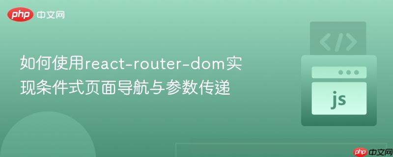 如何使用react-router-dom实现条件式页面导航与参数传递