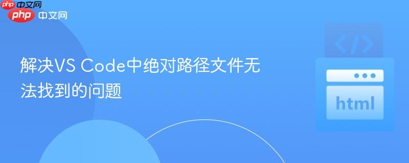 解决VS Code中绝对路径文件无法找到的问题
