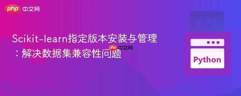 Scikit-learn指定版本安装与管理:解决数据集兼容性问题 Scikit-learn指定版本安装与管理:解决数据集兼容性问题