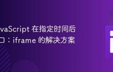 使用 JavaScript 在指定时间后关闭窗口：iframe 的解决方案