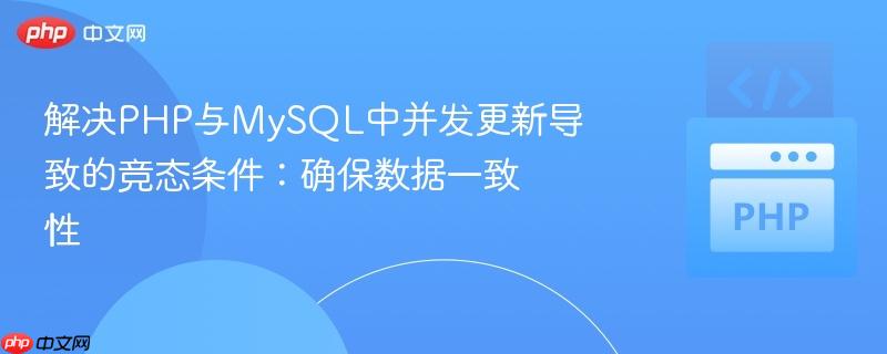 解决PHP与MySQL中并发更新导致的竞态条件：确保数据一致性