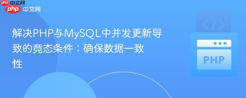 解决php与mysql中并发更新导致的竞态条件：确保数据一致性