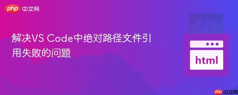 解决VS Code中绝对路径文件引用失败的问题