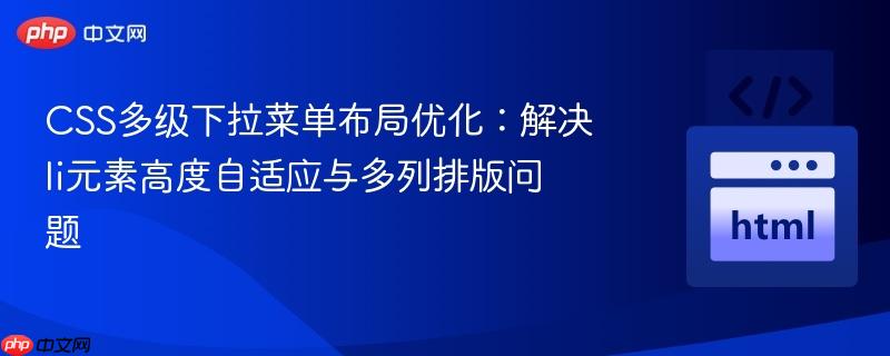 CSS多级下拉菜单布局优化:解决li元素高度自适应与多列排版问题