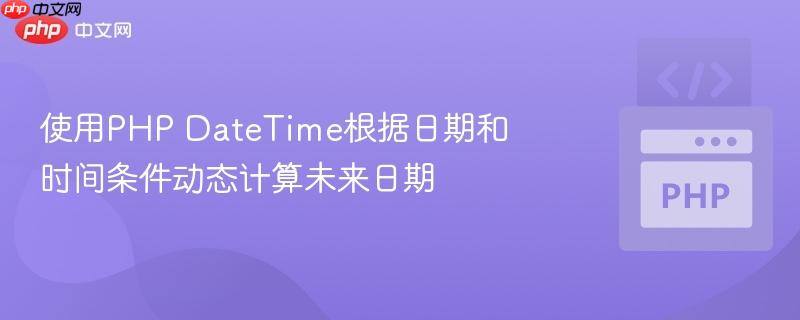 使用PHP DateTime根据日期和时间条件动态计算未来日期