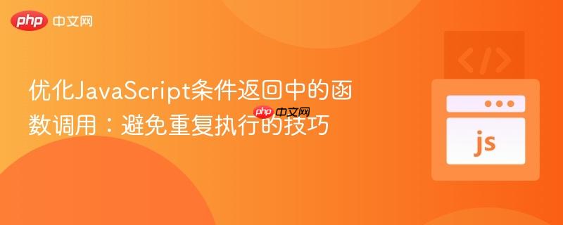 优化JavaScript条件返回中的函数调用:避免重复执行的技巧