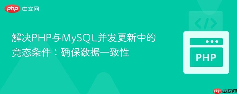 解决PHP与MySQL并发更新中的竞态条件：确保数据一致性
