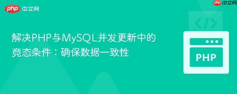 解决PHP与MySQL并发更新中的竞态条件:确保数据一致性