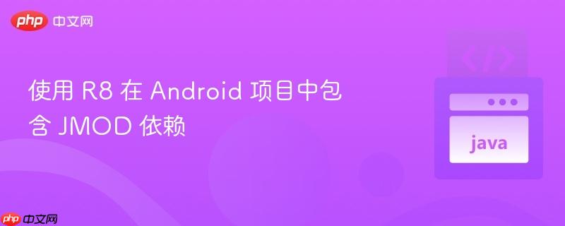 使用 R8 在 Android 项目中包含 JMOD 依赖