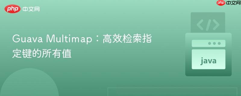 Guava Multimap：高效检索指定键的所有值