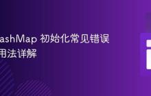 Java HashMap 初始化常见错误及正确用法详解