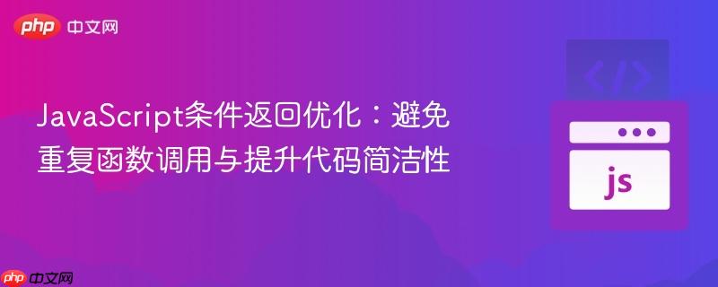 JavaScript条件返回优化:避免重复函数调用与提升代码简洁性