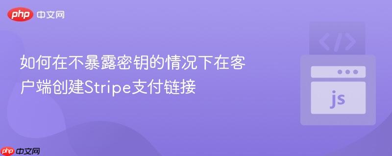 如何在不暴露密钥的情况下在客户端创建stripe支付链接