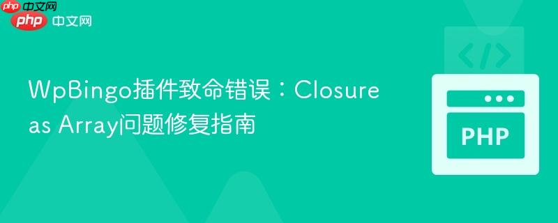 WpBingo插件致命错误：Closure as Array问题修复指南