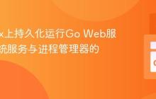 在Linux上持久化运行Go Web服务：系统服务与进程管理器的选择